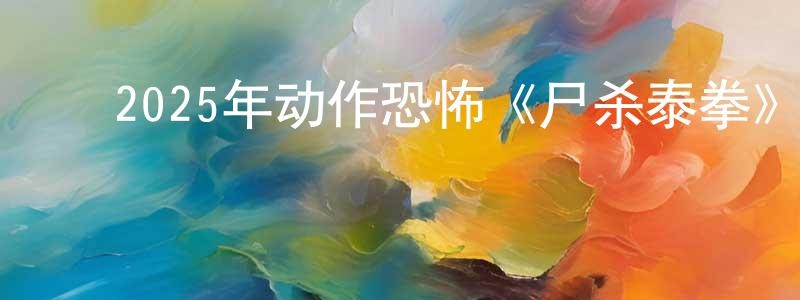 ﻿陈荣志发布﻿2025年动作恐怖《尸杀泰拳》BD中英双字迅雷下载_电影天堂